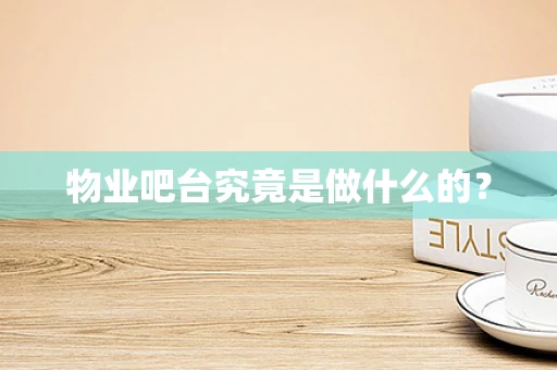 物业吧台究竟是做什么的？