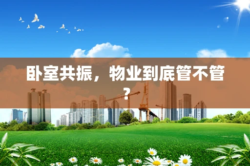 卧室共振，物业到底管不管？