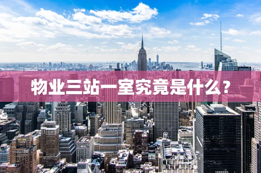 物业三站一室究竟是什么？