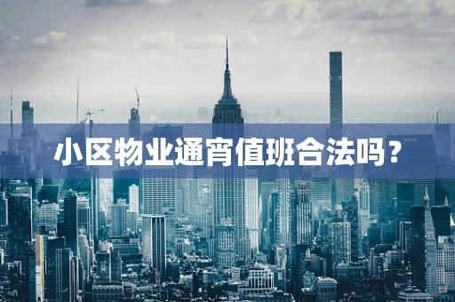 小区物业通宵值班合法吗？