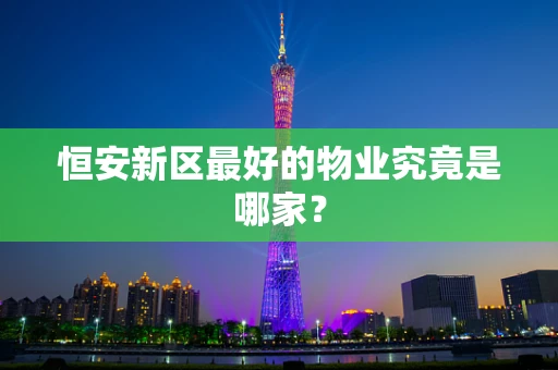 恒安新区最好的物业究竟是哪家？