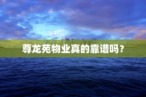尊龙苑物业真的靠谱吗？