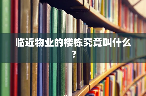 临近物业的楼栋究竟叫什么？