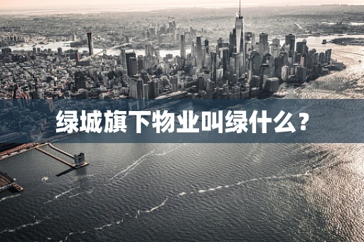 绿城旗下物业叫绿什么？