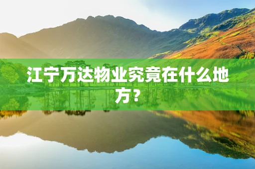 江宁万达物业究竟在什么地方？