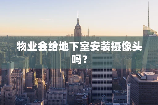 物业会给地下室安装摄像头吗？