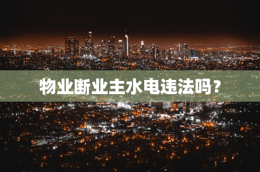 物业断业主水电违法吗？