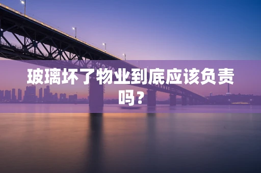 玻璃坏了物业到底应该负责吗？