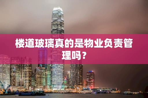 楼道玻璃真的是物业负责管理吗？