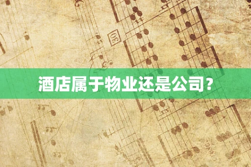 酒店属于物业还是公司？