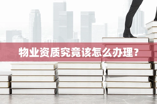 物业资质究竟该怎么办理？