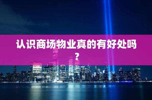 认识商场物业真的有好处吗？