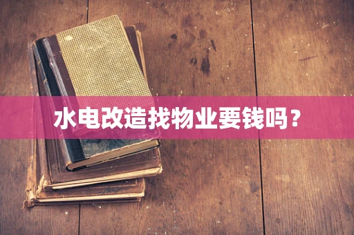 水电改造找物业要钱吗？