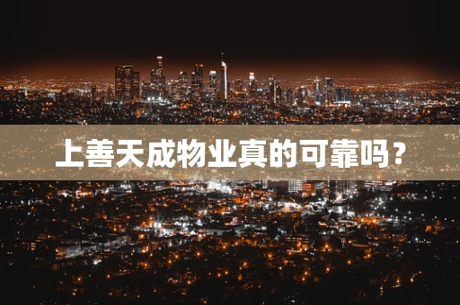 上善天成物业真的可靠吗？
