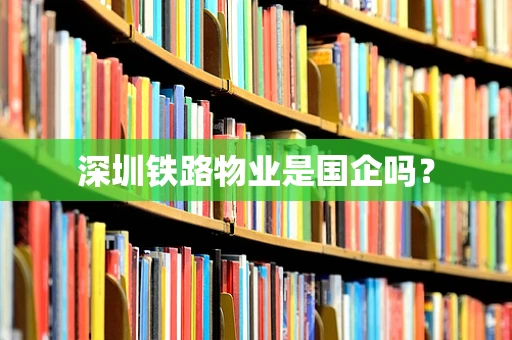 深圳铁路物业是国企吗？