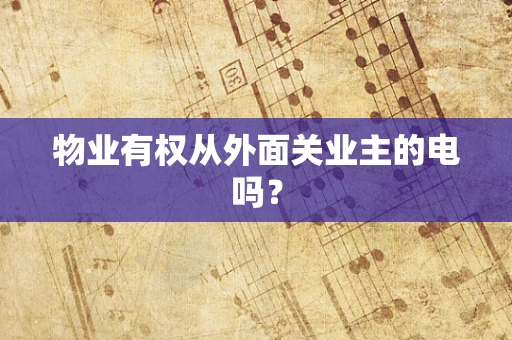 物业有权从外面关业主的电吗？