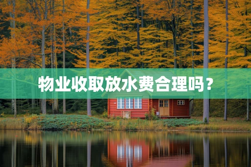 物业收取放水费合理吗？