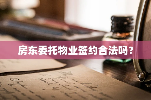 房东委托物业签约合法吗？