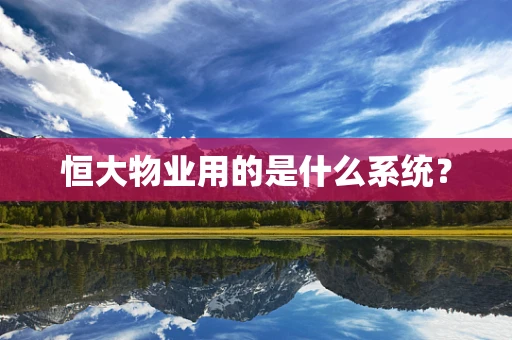 恒大物业用的是什么系统？