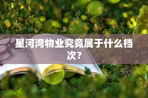 星河湾物业究竟属于什么档次？