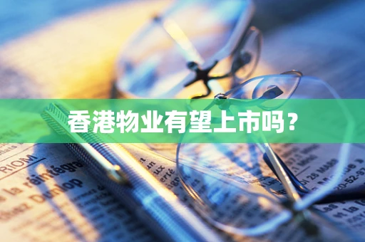 香港物业有望上市吗？