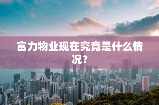 富力物业现在究竟是什么情况？