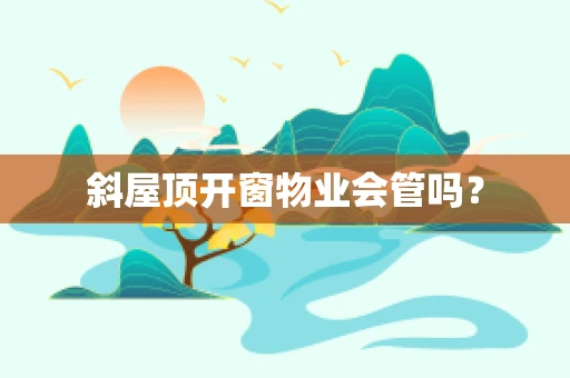 斜屋顶开窗物业会管吗？