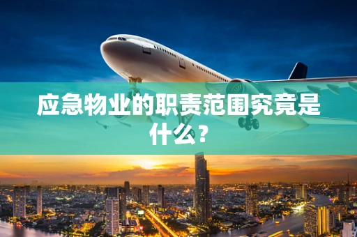 应急物业的职责范围究竟是什么？