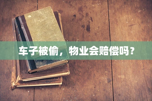 车子被偷，物业会赔偿吗？