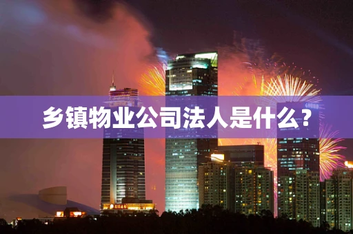 乡镇物业公司法人是什么？
