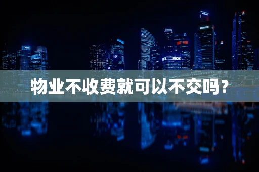 物业不收费就可以不交吗？