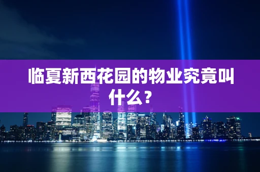 临夏新西花园的物业究竟叫什么？
