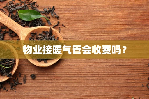 物业接暖气管会收费吗？