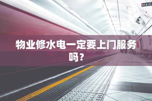物业修水电一定要上门服务吗？