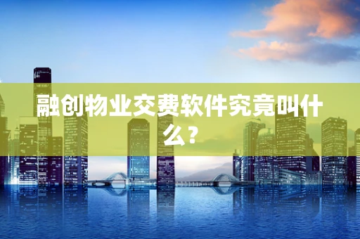 融创物业交费软件究竟叫什么？