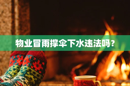 物业冒雨撑伞下水违法吗？