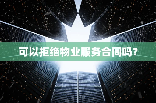 可以拒绝物业服务合同吗？