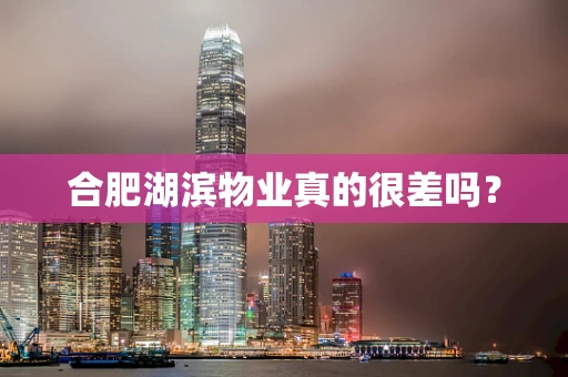 合肥湖滨物业真的很差吗？