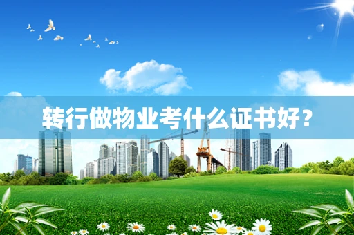 转行做物业考什么证书好？