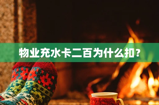 物业充水卡二百为什么扣？