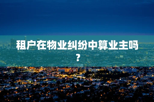 租户在物业纠纷中算业主吗？