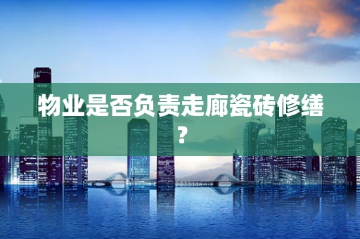 物业是否负责走廊瓷砖修缮？