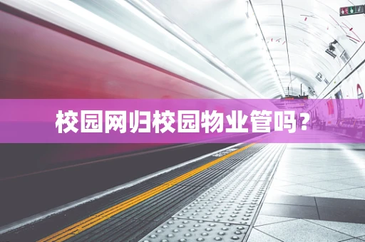 校园网归校园物业管吗？