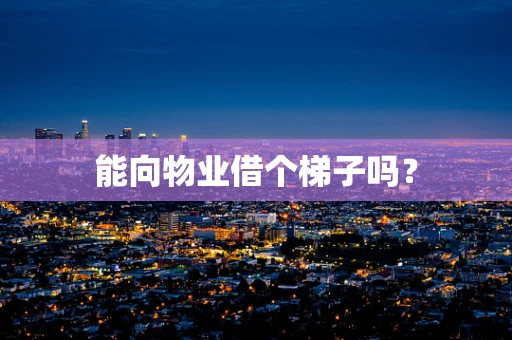 能向物业借个梯子吗？