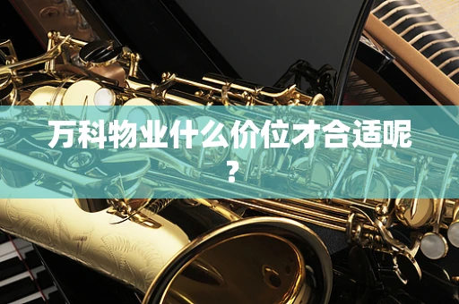 万科物业什么价位才合适呢？