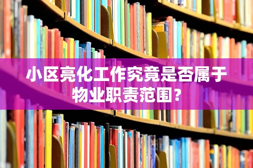小区亮化工作究竟是否属于物业职责范围？
