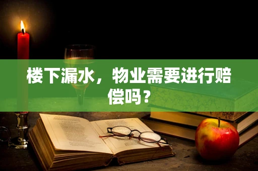 楼下漏水，物业需要进行赔偿吗？