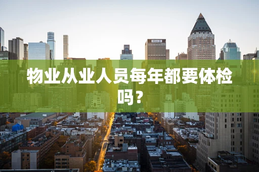 物业从业人员每年都要体检吗？
