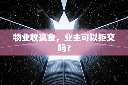 物业收现金，业主可以拒交吗？