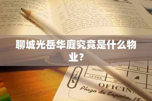 聊城光岳华庭究竟是什么物业？